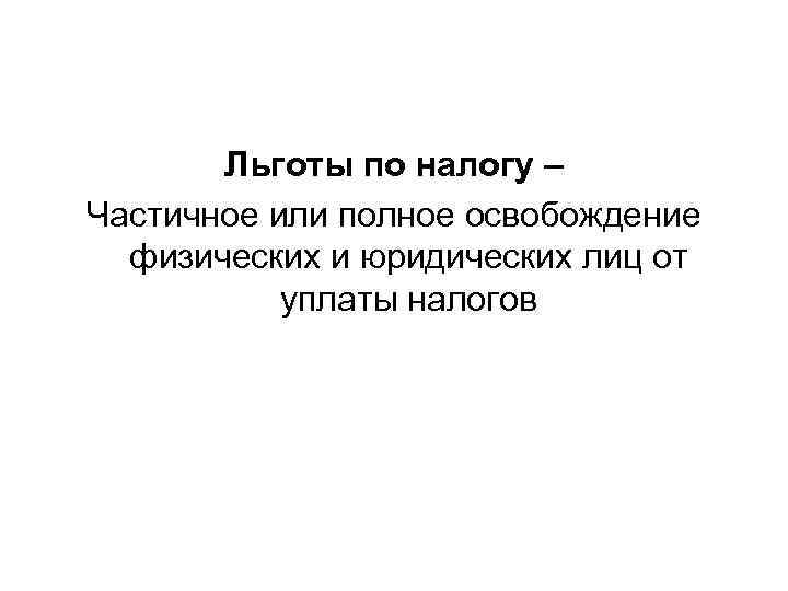   Льготы по налогу – Частичное или полное освобождение  физических и юридических
