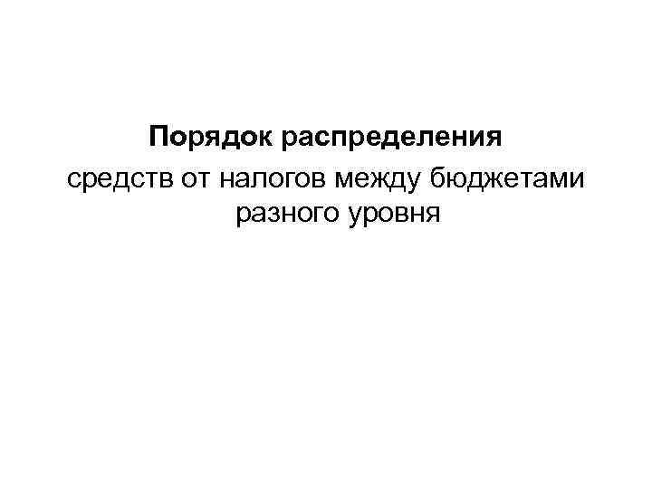  Порядок распределения средств от налогов между бюджетами   разного уровня 