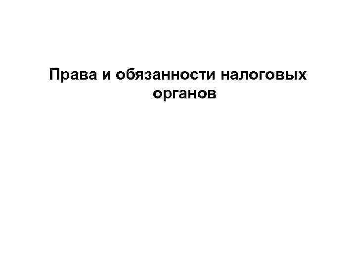 Права и обязанности налоговых   органов 
