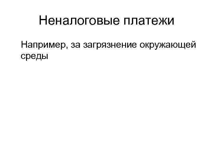   Неналоговые платежи Например, за загрязнение окружающей среды 