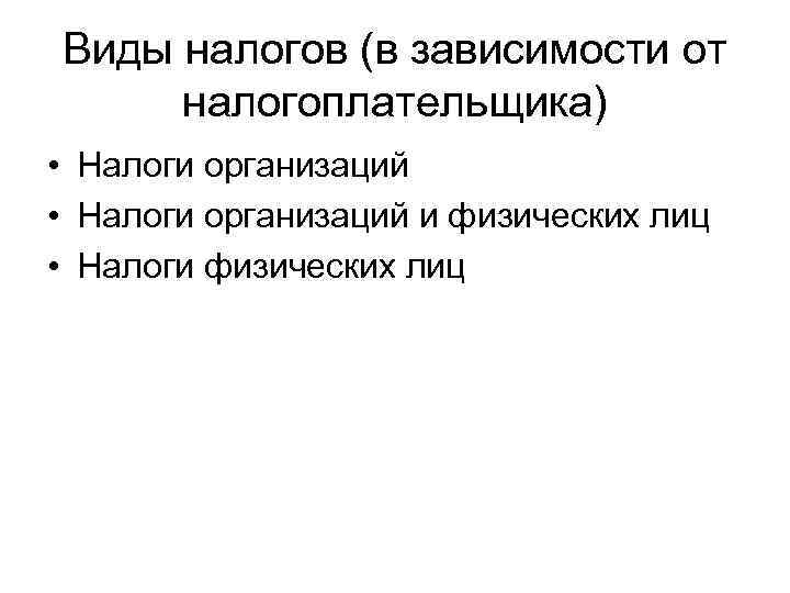 Виды налогов (в зависимости от  налогоплательщика) • Налоги организаций и физических лиц •