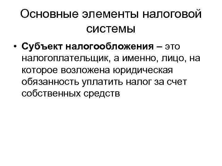  Основные элементы налоговой   системы • Субъект налогообложения – это  налогоплательщик,