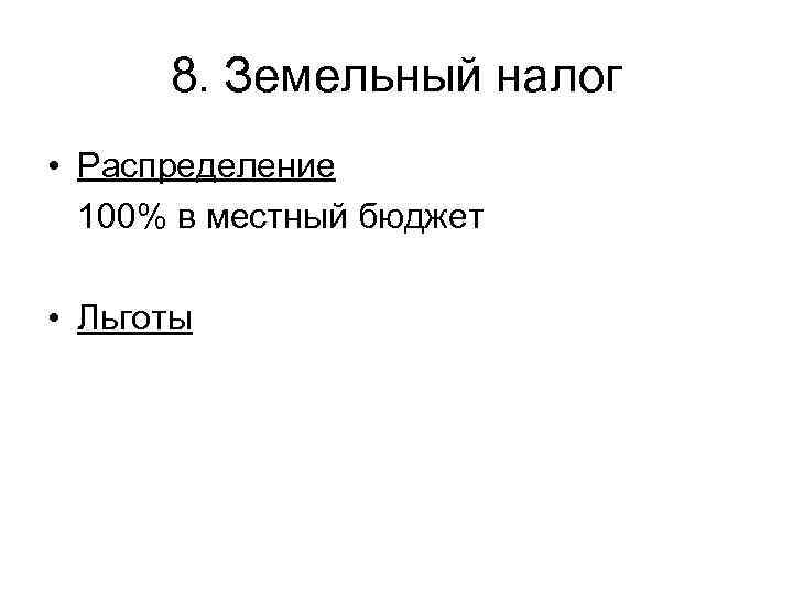  8. Земельный налог • Распределение  100% в местный бюджет  • Льготы