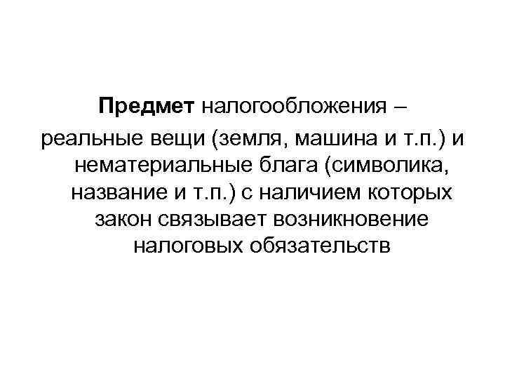  Предмет налогообложения – реальные вещи (земля, машина и т. п. ) и нематериальные