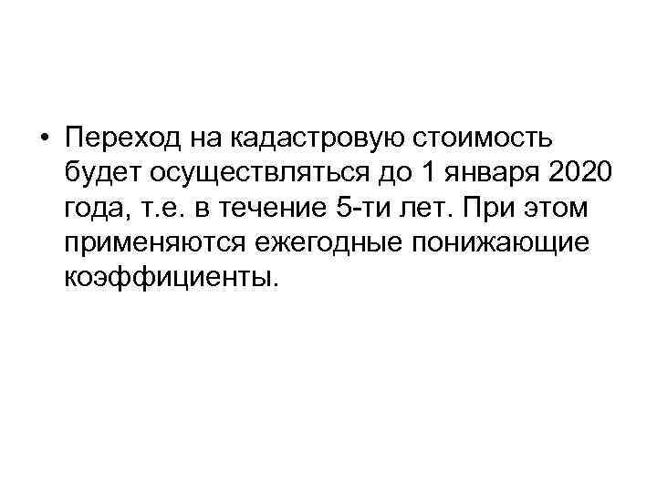  • Переход на кадастровую стоимость  будет осуществляться до 1 января 2020 