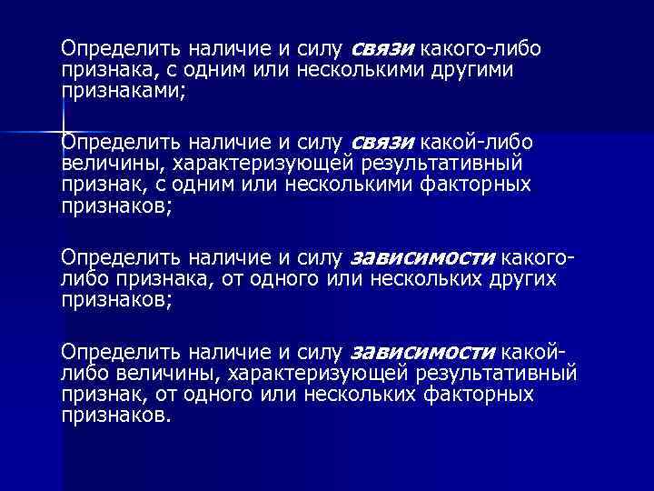 Определить наличие и силу связи какого-либо признака, с одним или несколькими другими признаками; Определить наличие и силу связи какого-либо признака, с одним или несколькими другими признаками;