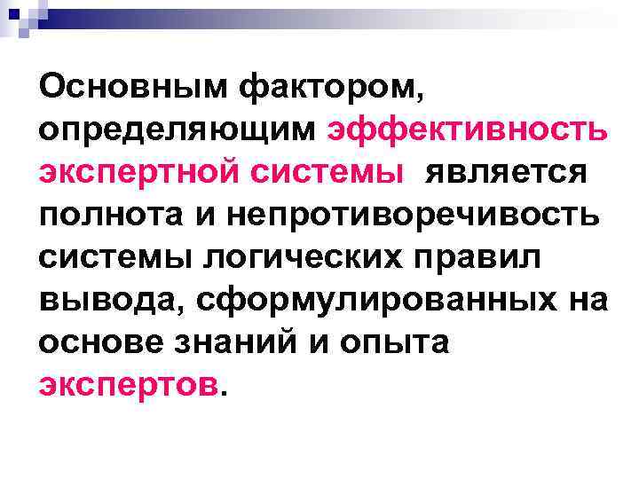 Основным фактором, определяющим эффективность экспертной системы является полнота и непротиворечивость системы логических правил вывода,