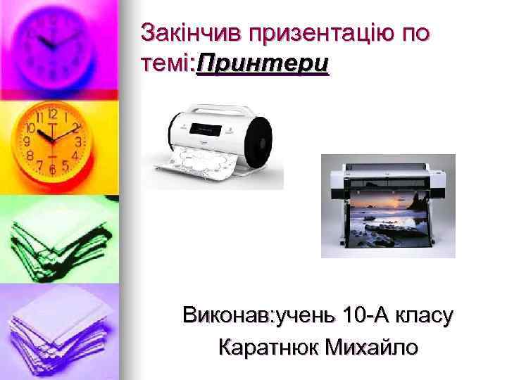 Закінчив призентацію по темі: Принтери  Виконав: учень 10 -А класу  Каратнюк Михайло