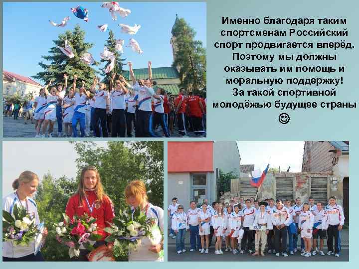  Именно благодаря таким спортсменам Российский спорт продвигается вперёд. Поэтому мы должны  оказывать