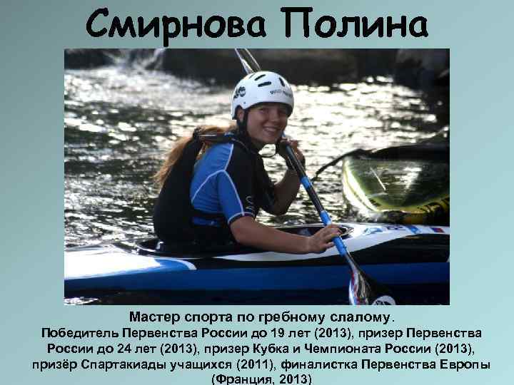   Смирнова Полина    Мастер спорта по гребному слалому.  Победитель