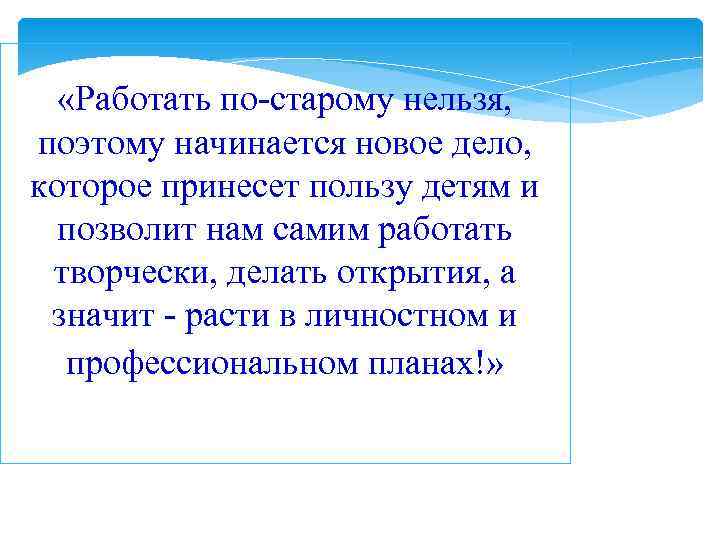   «Работать по-старому нельзя, поэтому начинается новое дело, которое принесет пользу детям и