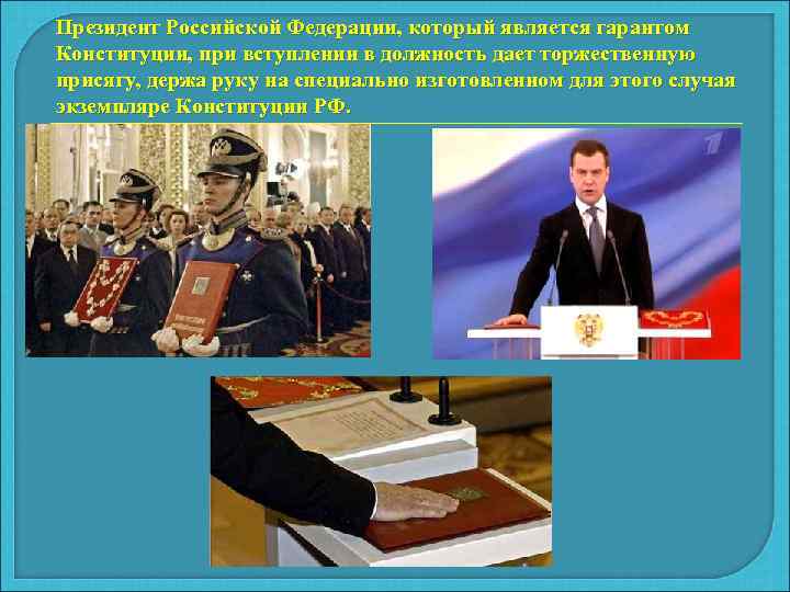 Президент Российской Федерации, который является гарантом Конституции, при вступлении в должность дает торжественную присягу,