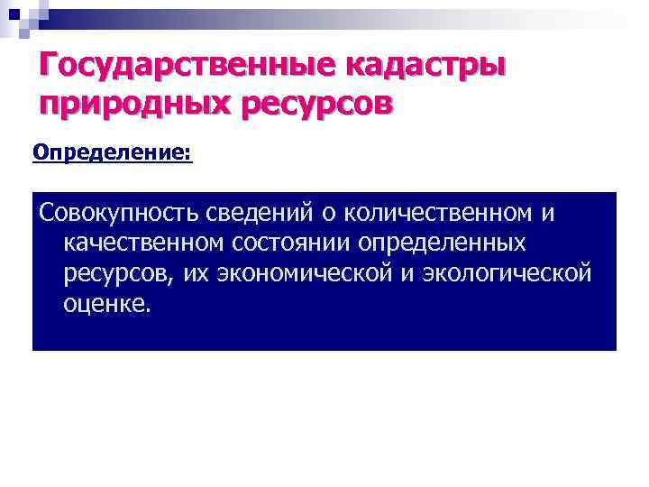 Государственные кадастры природных ресурсов Определение:  Совокупность сведений о количественном и  качественном состоянии