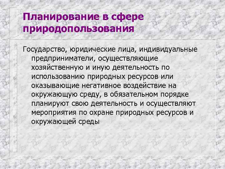 Планирование в сфере природопользования Государство, юридические лица, индивидуальные  предприниматели, осуществляющие  хозяйственную и