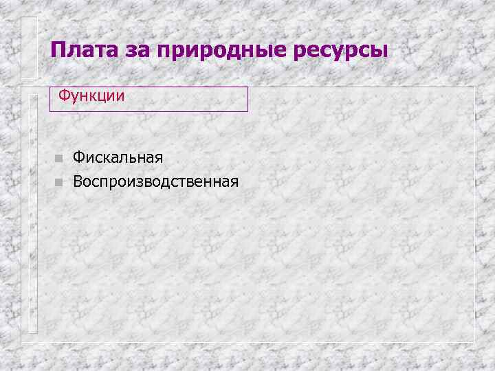 Плата за природные ресурсы Функции  n  Фискальная n  Воспроизводственная 