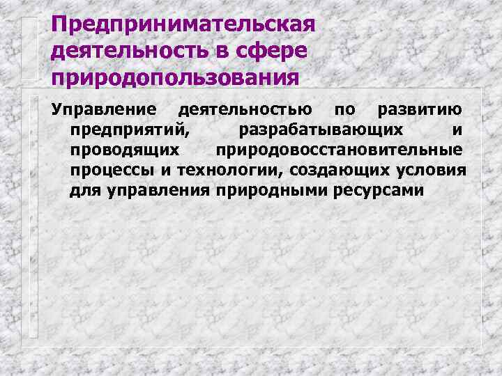 Предпринимательская деятельность в сфере природопользования Управление деятельностью по развитию  предприятий, разрабатывающих  и