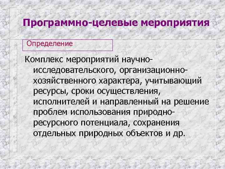 Программно-целевые мероприятия Определение Комплекс мероприятий научно-  исследовательского, организационно-  хозяйственного характера, учитывающий 