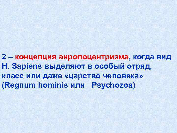 2 – концепция анропоцентризма, когда вид H. Sapiens выделяют в особый отряд,  класс