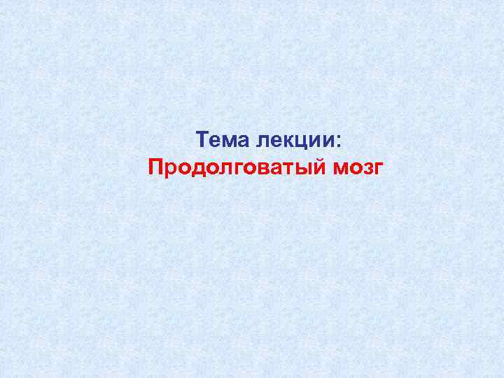   Тема лекции: Продолговатый мозг 