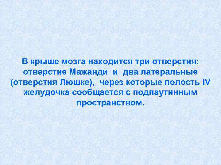   В крыше мозга находится три отверстия: отверстие Мажанди и два латеральные (отверстия