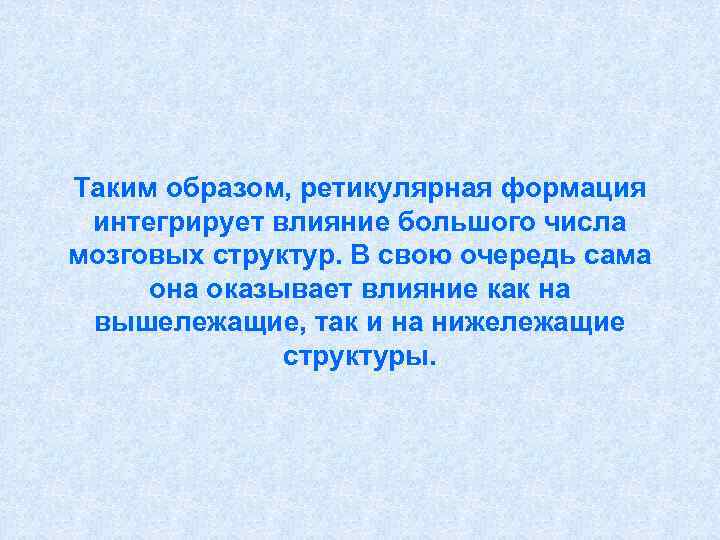 Таким образом, ретикулярная формация интегрирует влияние большого числа мозговых структур. В свою очередь сама