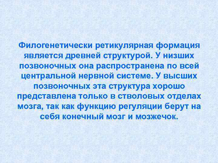 Филогенетически ретикулярная формация  является древней структурой. У низших позвоночных она распространена по всей