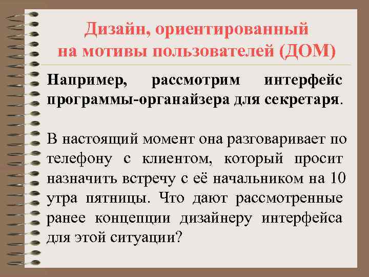   Дизайн, ориентированный на мотивы пользователей (ДОМ) Например, рассмотрим интерфейс программы-органайзера для секретаря.