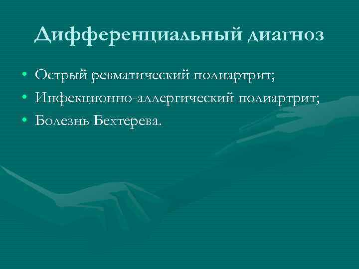   Дифференциальный диагноз •  Острый ревматический полиартрит;  •  Инфекционно-аллергический полиартрит;