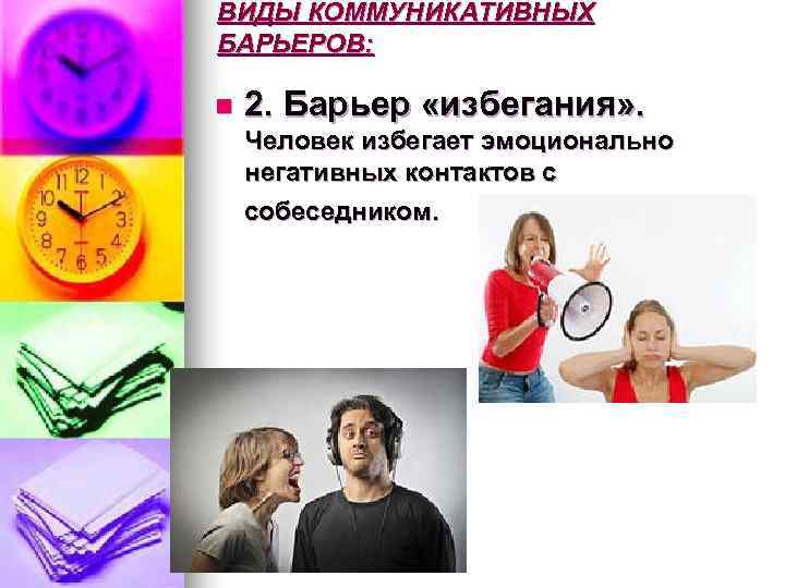 ВИДЫ КОММУНИКАТИВНЫХ БАРЬЕРОВ:  n  2. Барьер «избегания» .  Человек избегает эмоционально