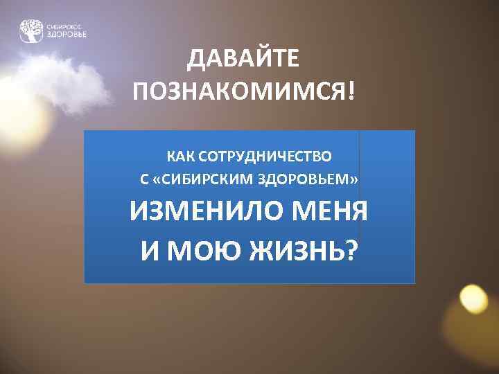   ДАВАЙТЕ ПОЗНАКОМИМСЯ! КАК СОТРУДНИЧЕСТВО С «СИБИРСКИМ ЗДОРОВЬЕМ»  ИЗМЕНИЛО МЕНЯ И МОЮ