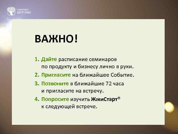 ВАЖНО! 1. Дайте расписание семинаров  по продукту и бизнесу лично в руки. 2.