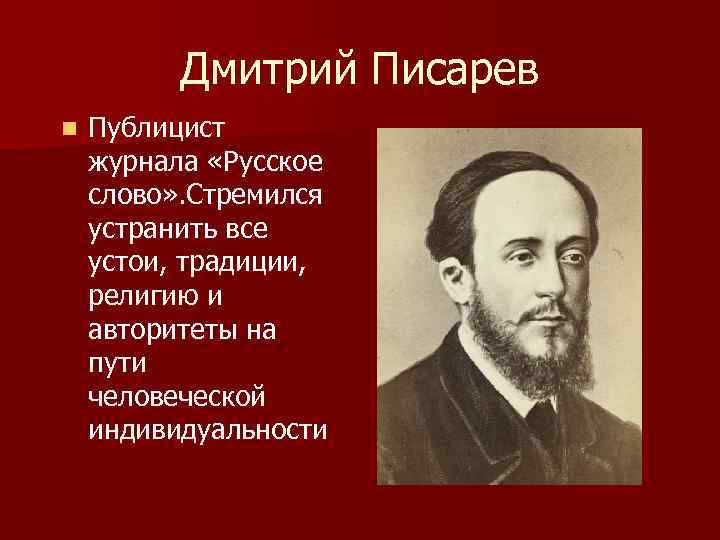    Дмитрий Писарев n  Публицист журнала «Русское слово» . Стремился устранить