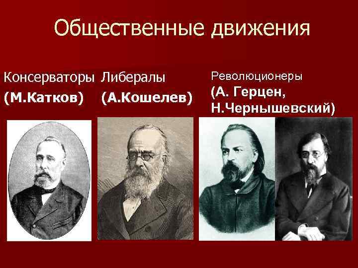  Общественные движения Консерваторы Либералы  Революционеры (М. Катков) (А. Кошелев)  (А. Герцен,