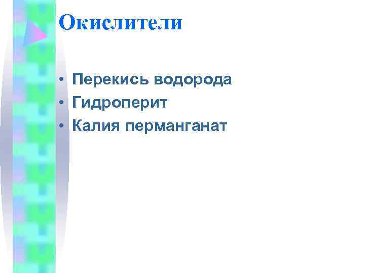 Окислители  • Перекись водорода • Гидроперит • Калия перманганат 