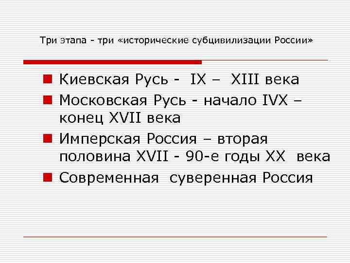 Три этапа - три «исторические субцивилизации России» n Киевская Русь - IХ – ХIII