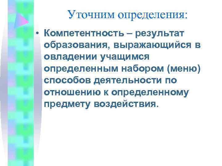  Уточним определения:  • Компетентность – результат  образования, выражающийся в  овладении