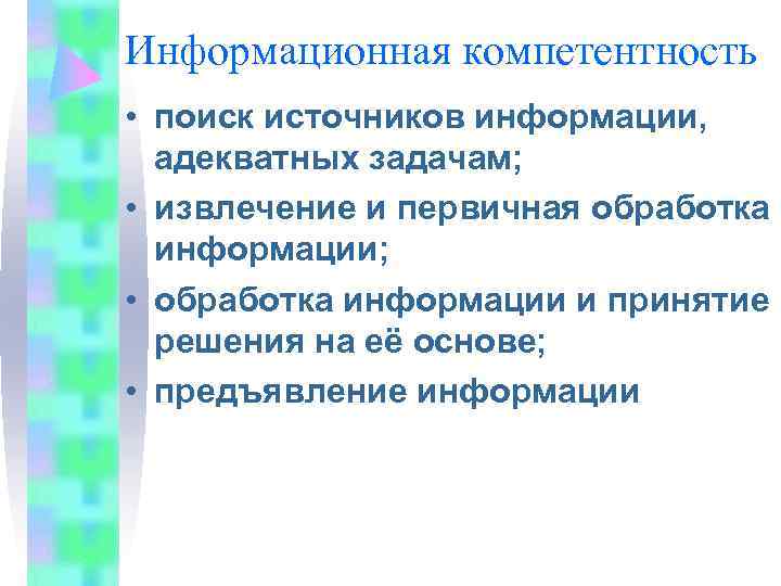 Информационная компетентность • поиск источников информации,  адекватных задачам;  • извлечение и первичная