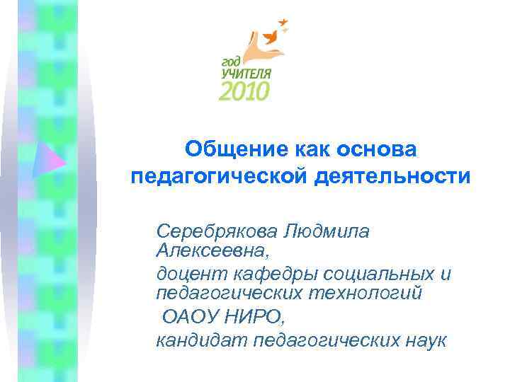   Общение как основа педагогической деятельности  Серебрякова Людмила Алексеевна,  доцент кафедры