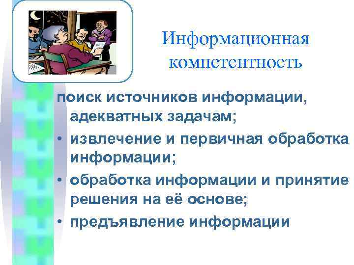   Информационная   компетентность поиск источников информации,  адекватных задачам;  •