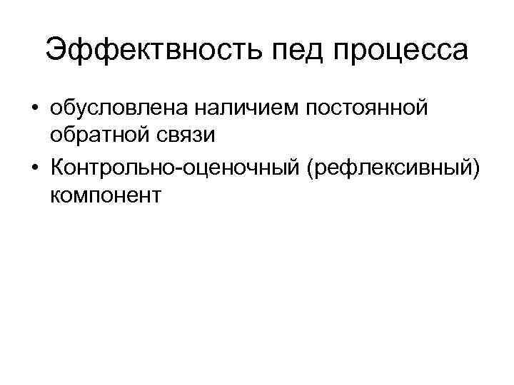  Эффектвность пед процесса • обусловлена наличием постоянной  обратной связи • Контрольно-оценочный (рефлексивный)