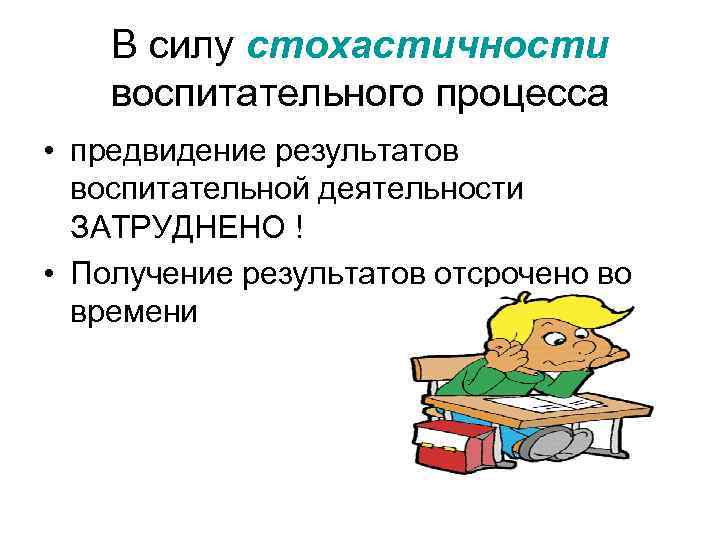   В силу стохастичности воспитательного процесса • предвидение результатов  воспитательной деятельности 