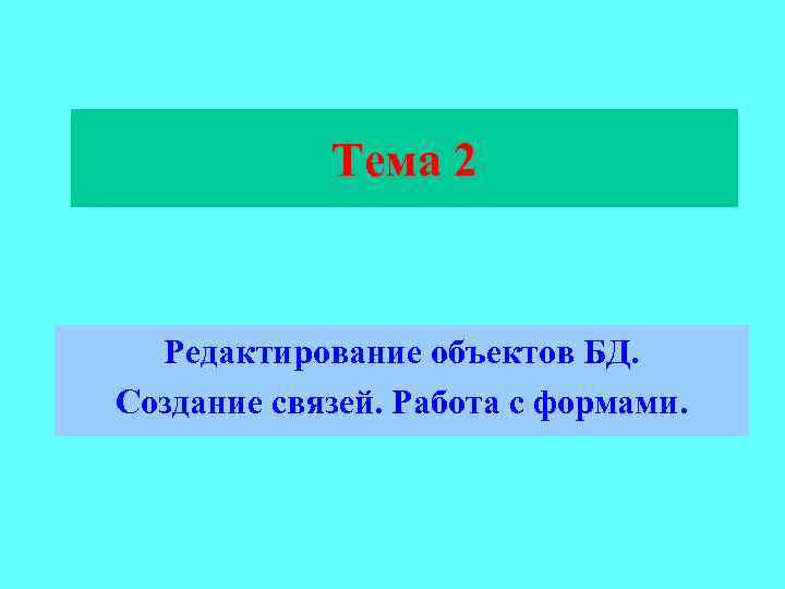   Тема 2 Редактирование объектов БД. Создание связей. Работа с формами. 