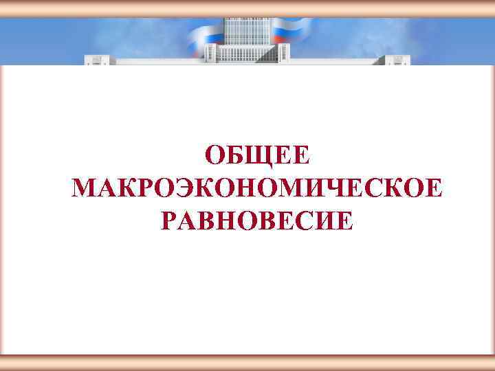 ЦМАКП    ОБЩЕЕ   МАКРОЭКОНОМИЧЕСКОЕ   РАВНОВЕСИЕ   