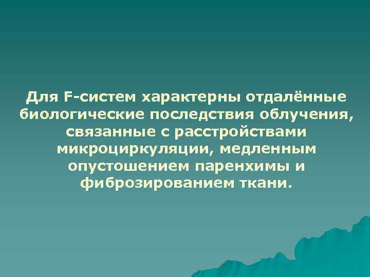  Для F-систем характерны отдалённые биологические последствия облучения,  связанные с расстройствами микроциркуляции, медленным