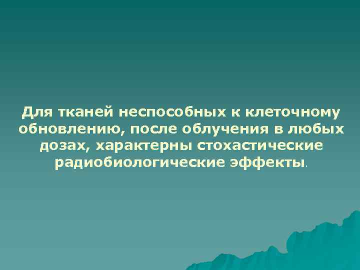 Для тканей неспособных к клеточному обновлению, после облучения в любых  дозах, характерны стохастические