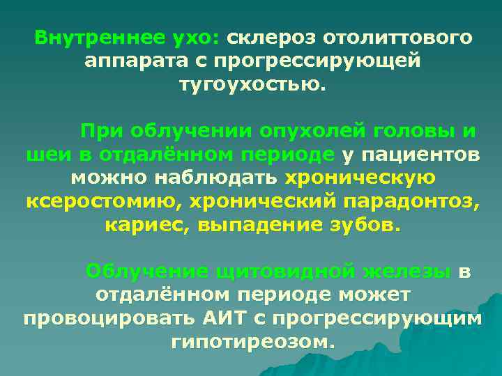 Внутреннее ухо: склероз отолиттового аппарата с прогрессирующей   тугоухостью.  При облучении опухолей