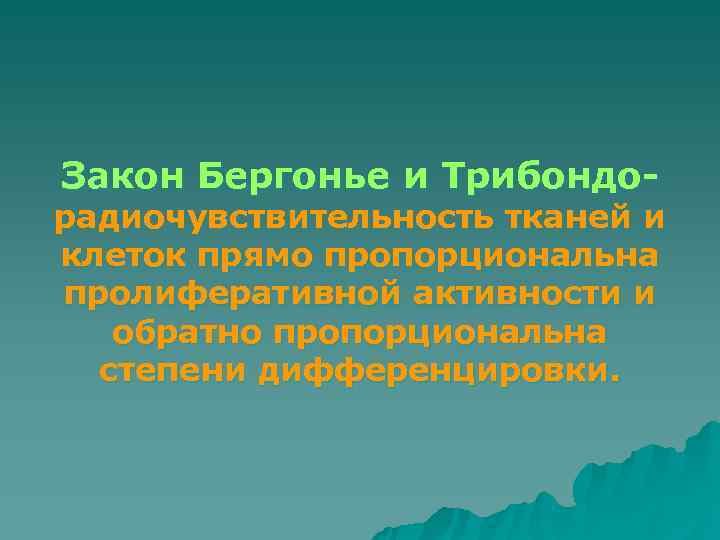 Закон Бергонье и Трибондо- радиочувствительность тканей и клеток прямо пропорциональна пролиферативной активности и 