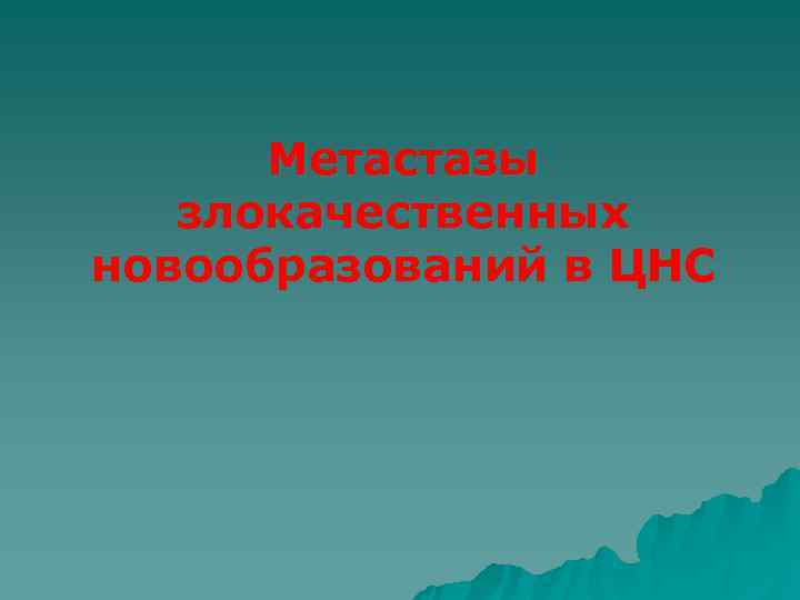  Метастазы  злокачественных новообразований в ЦНС 