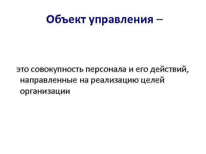  Объект управления –  это совокупность персонала и его действий,  направленные