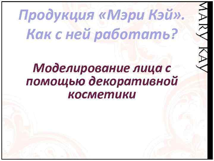 Продукция «Мэри Кэй» .  Как с ней работать?  Моделирование лица с помощью